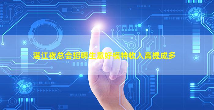 湛江夜总会招聘生意好模特收入高提成多
