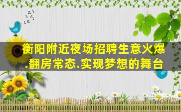 衡阳附近夜场招聘生意火爆.翻房常态.实现梦想的舞台